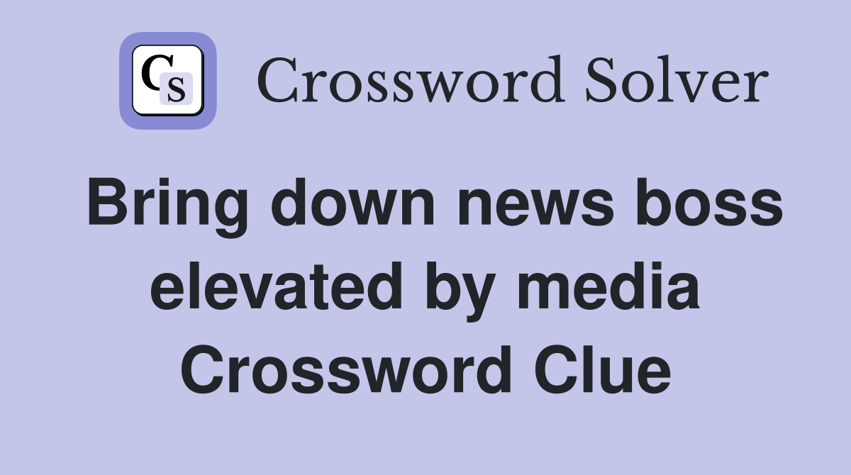 Bring down news boss elevated by media Crossword Clue