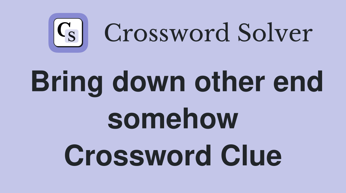Bring down other end somehow Crossword Clue