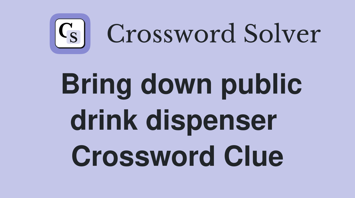 Bring down public drink dispenser  Crossword Clue