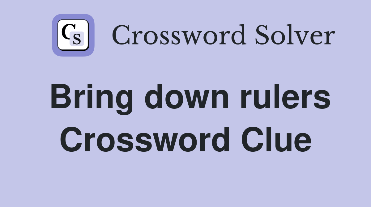 Bring down rulers Crossword Clue