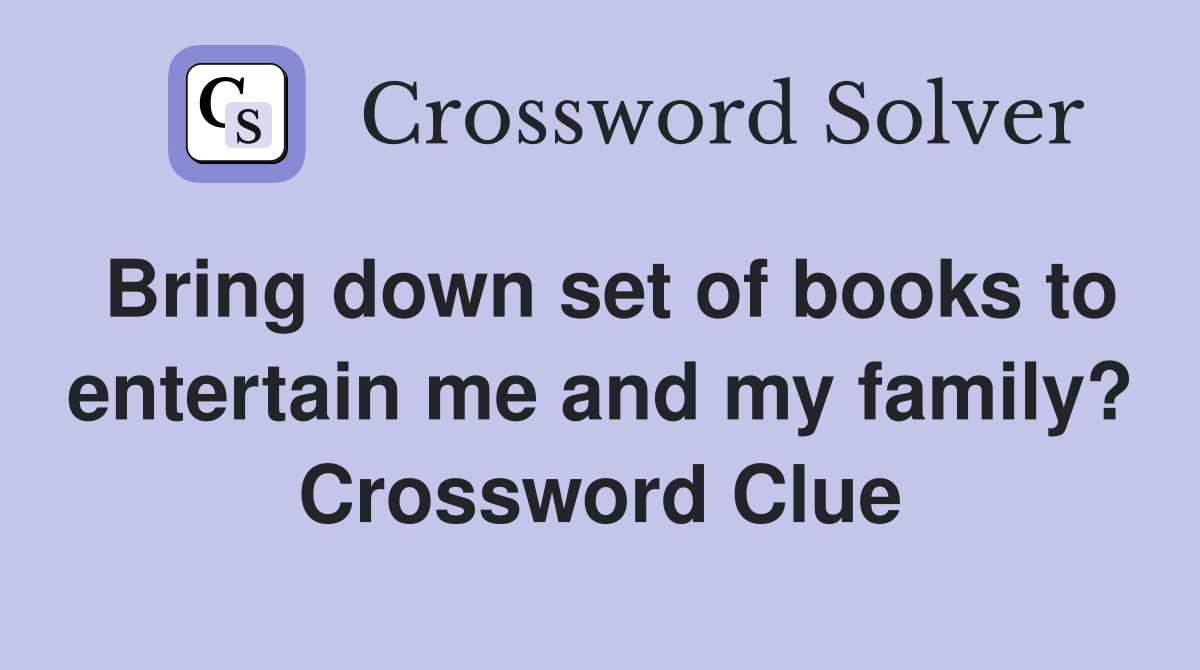 Bring down set of books to entertain me and my family? Crossword Clue