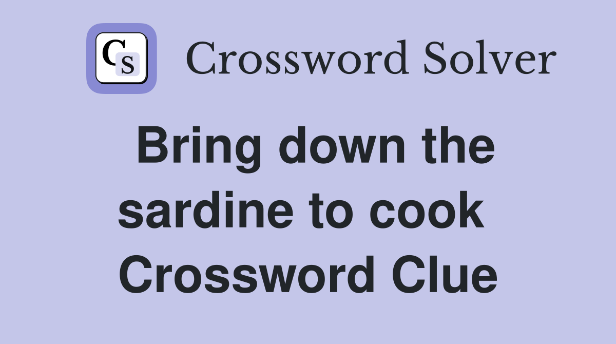 Bring down the sardine to cook  Crossword Clue