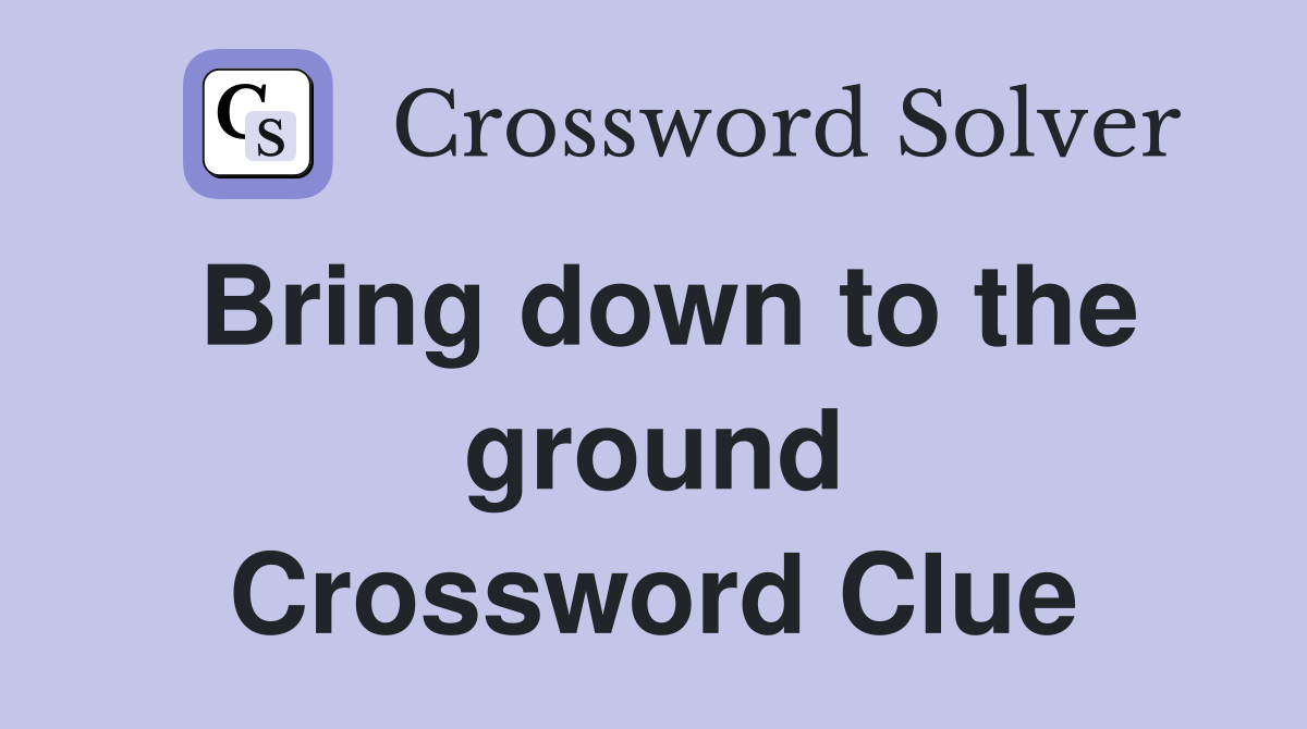 Bring down to the ground Crossword Clue