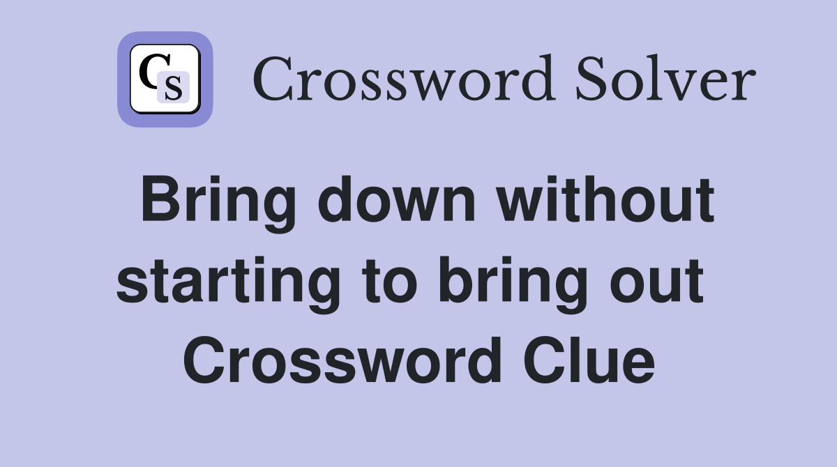 Bring down without starting to bring out  Crossword Clue