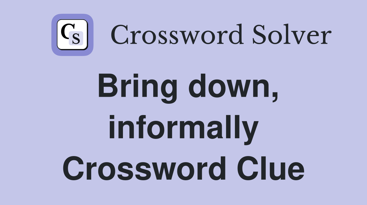 Bring down, informally Crossword Clue