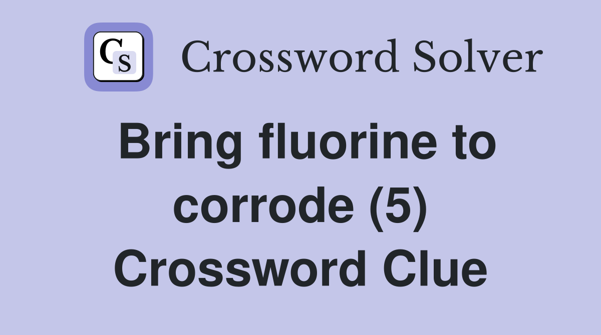 Bring fluorine to corrode (5) Crossword Clue