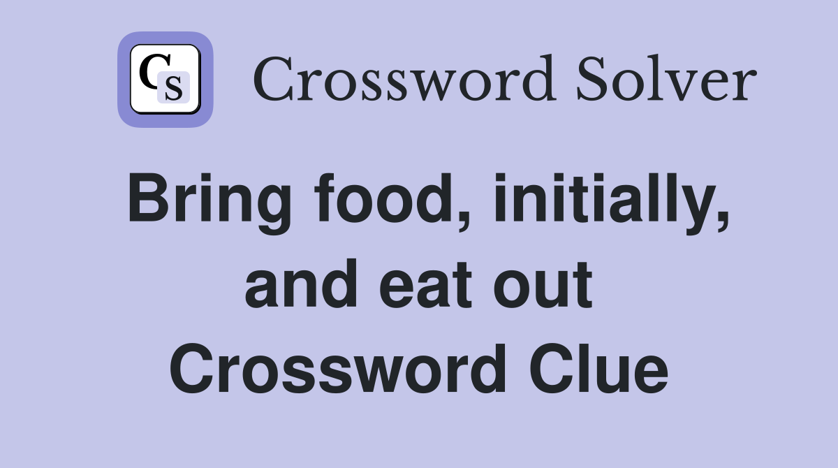 Bring food, initially, and eat out Crossword Clue