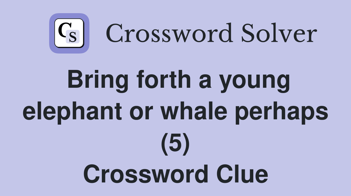 Bring forth a young elephant or whale perhaps (5) Crossword Clue