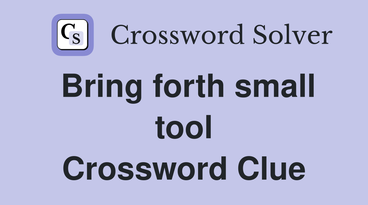 Bring forth small tool Crossword Clue