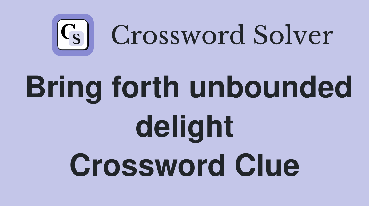 Bring forth unbounded delight Crossword Clue