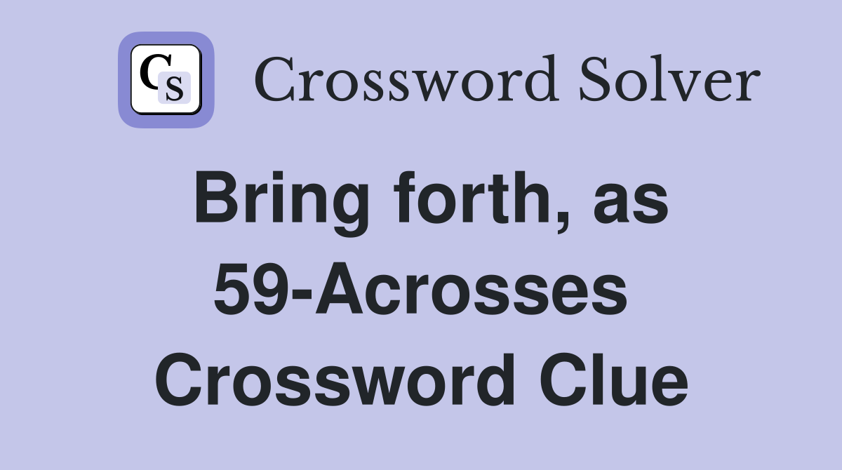Bring forth, as 59-Acrosses Crossword Clue