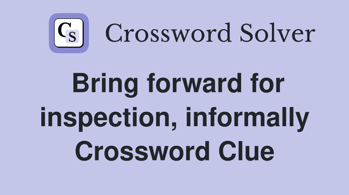 Bring forward for inspection, informally Crossword Clue