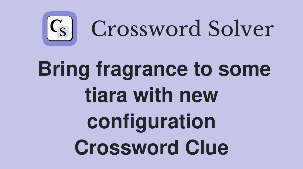 Bring fragrance to some tiara with new configuration Crossword Clue