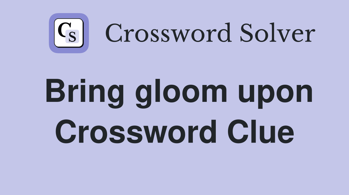 Bring gloom upon Crossword Clue