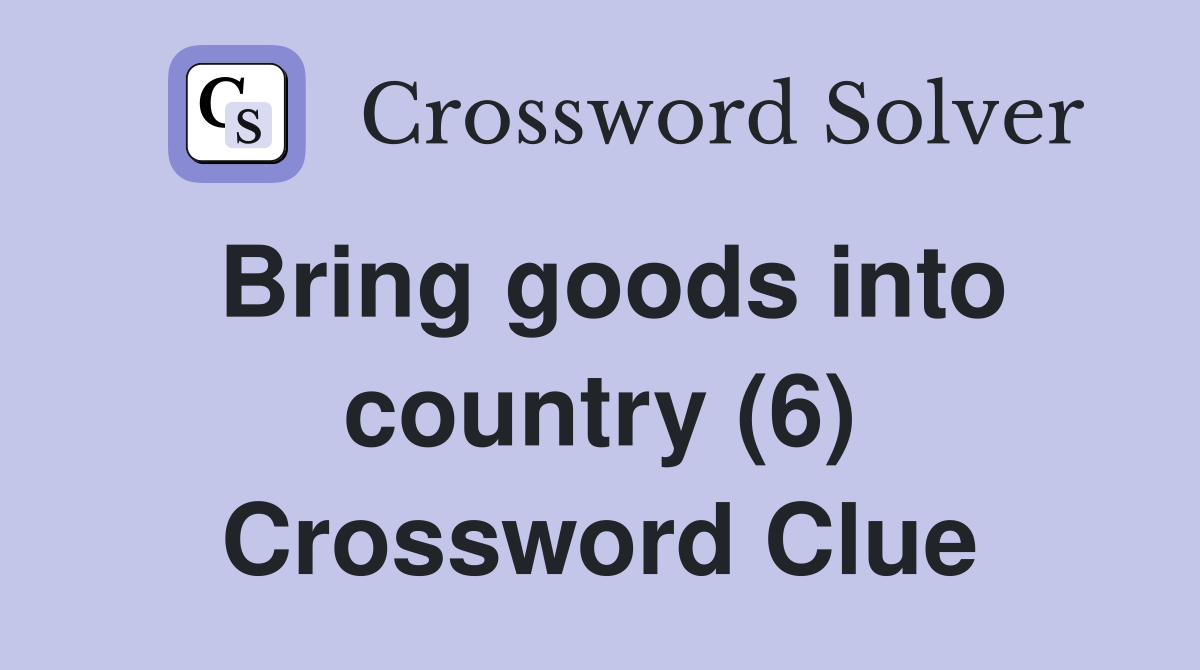 Bring goods into country (6) Crossword Clue