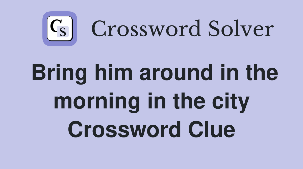Bring him around in the morning in the city Crossword Clue