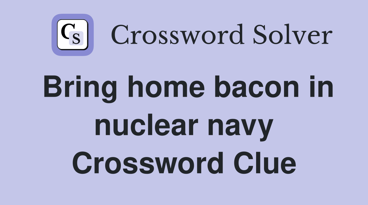 Bring home bacon in nuclear navy Crossword Clue