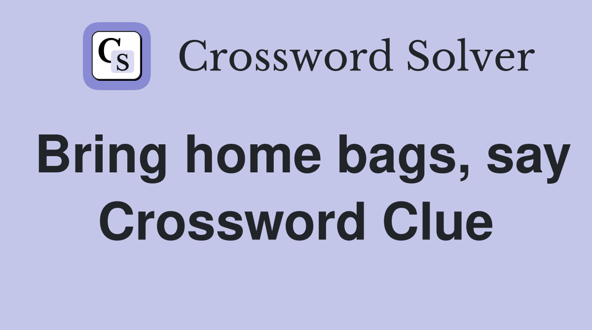 Bring home bags, say Crossword Clue
