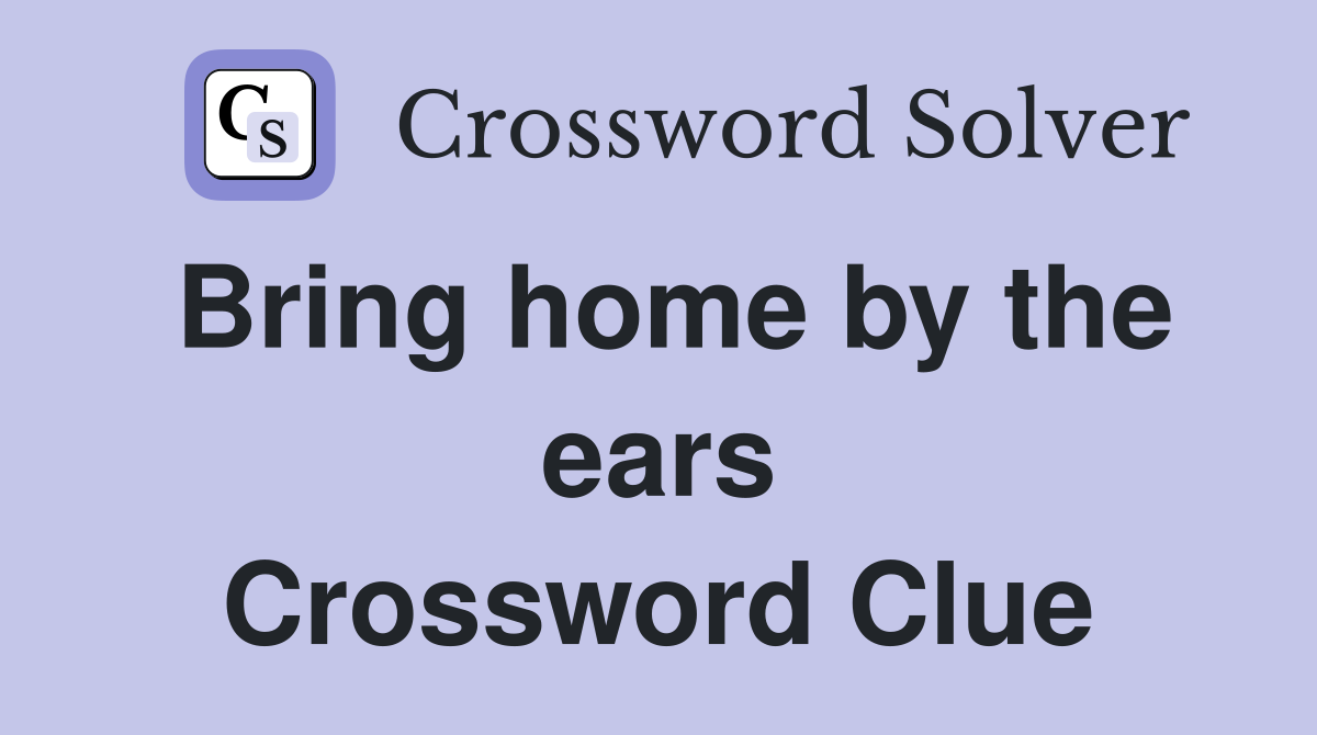Bring home by the ears Crossword Clue