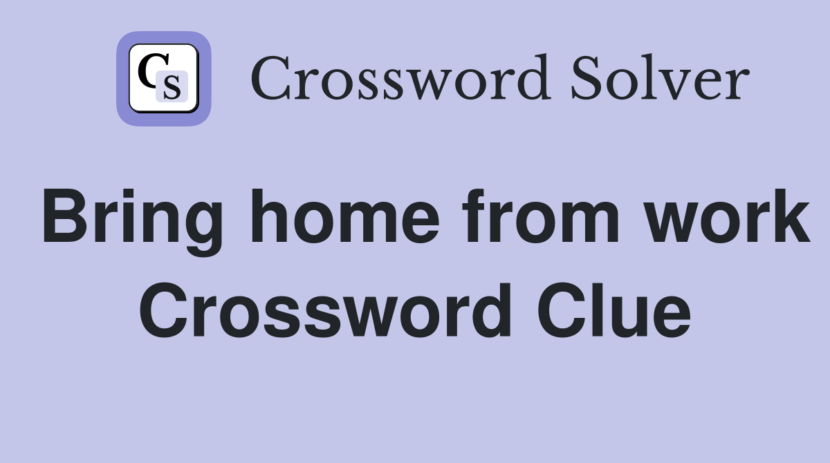 Bring home from work Crossword Clue