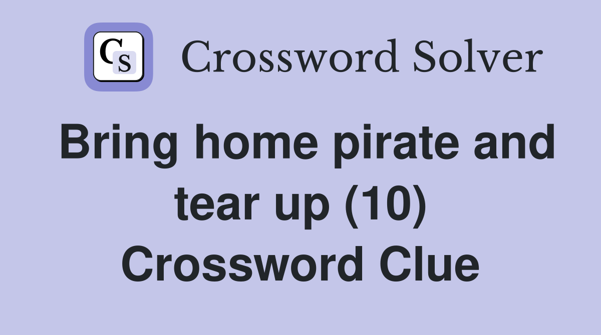 Bring home pirate and tear up (10) Crossword Clue
