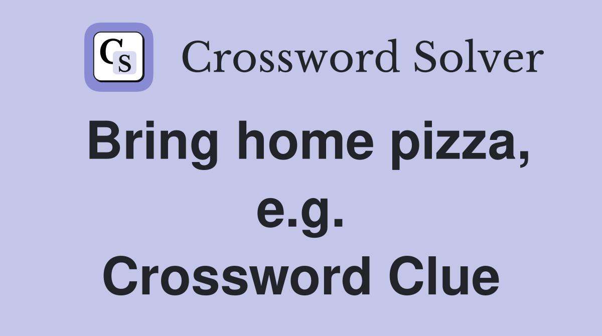 Bring home pizza, e.g. Crossword Clue
