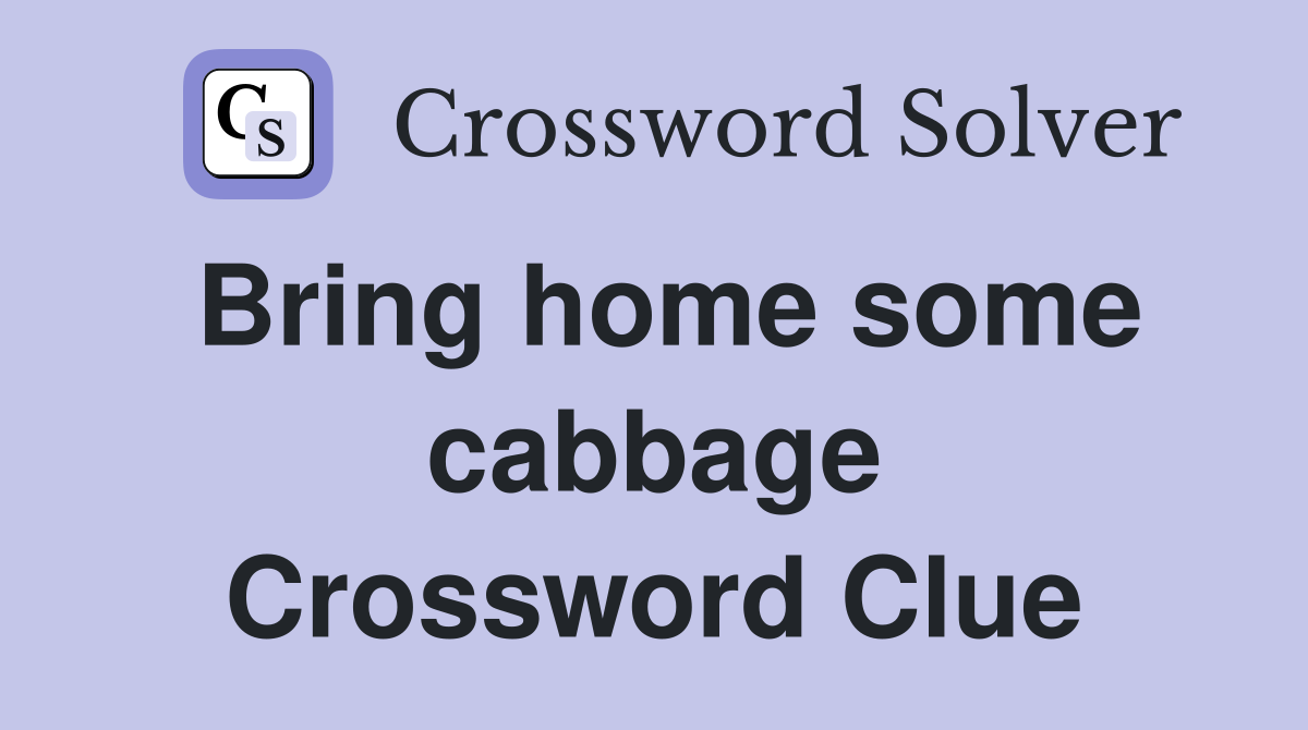 Bring home some cabbage Crossword Clue