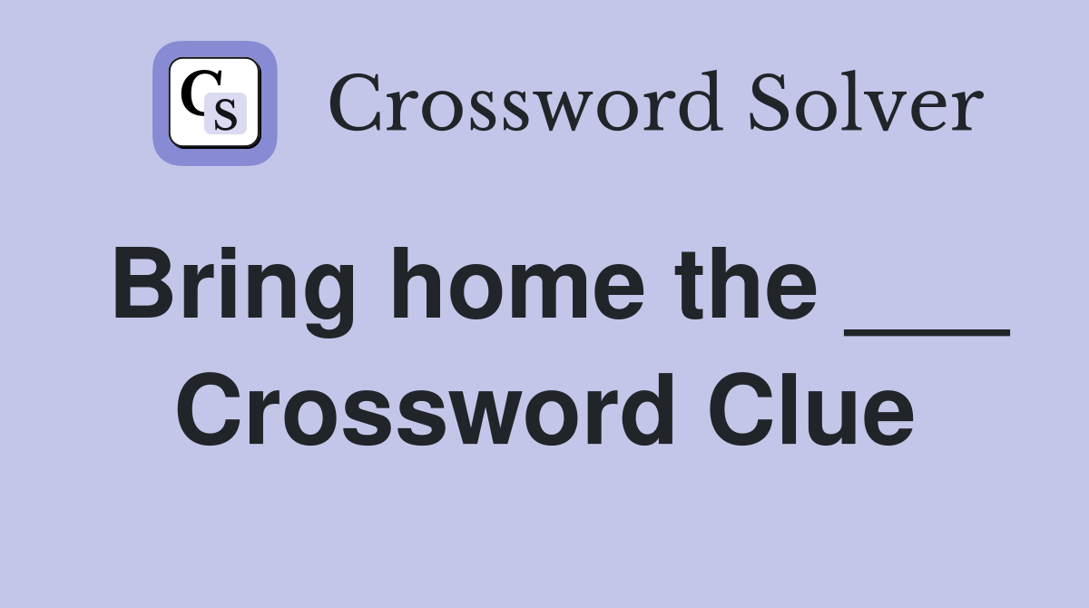Bring home the ___ Crossword Clue