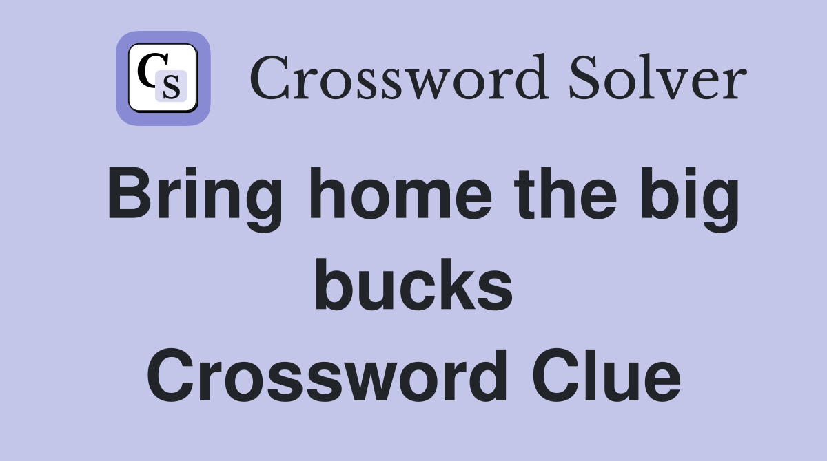 Bring home the big bucks Crossword Clue