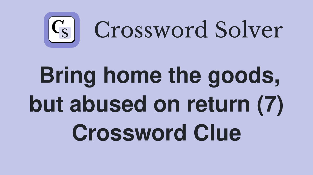 Bring home the goods, but abused on return (7) Crossword Clue
