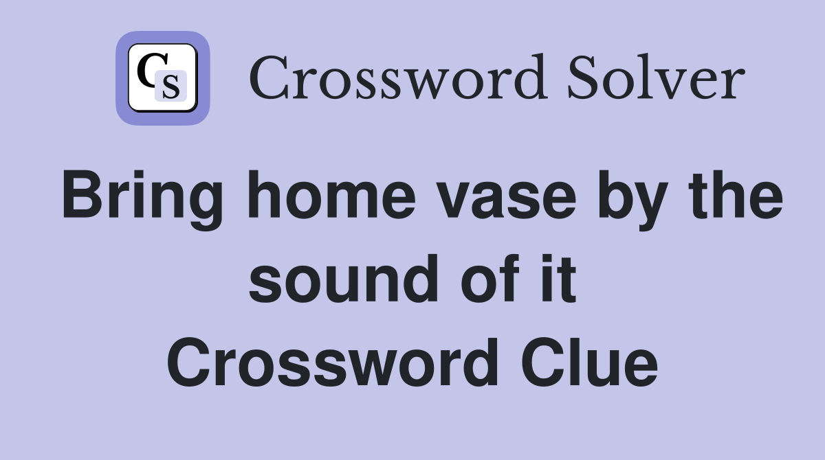 Bring home vase by the sound of it Crossword Clue