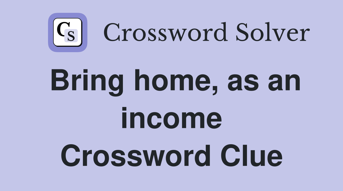 Bring home, as an income Crossword Clue
