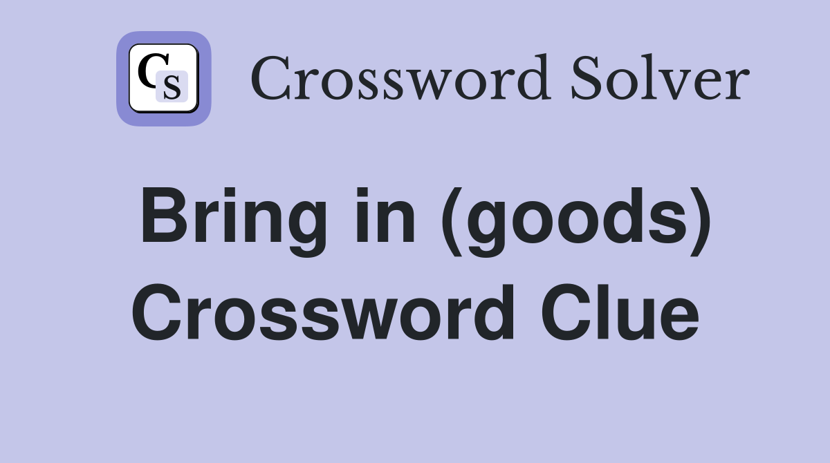Bring in (goods) Crossword Clue