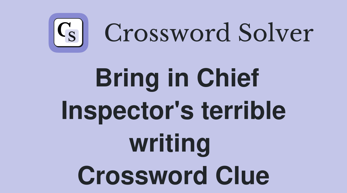 Bring in Chief Inspector's terrible writing  Crossword Clue