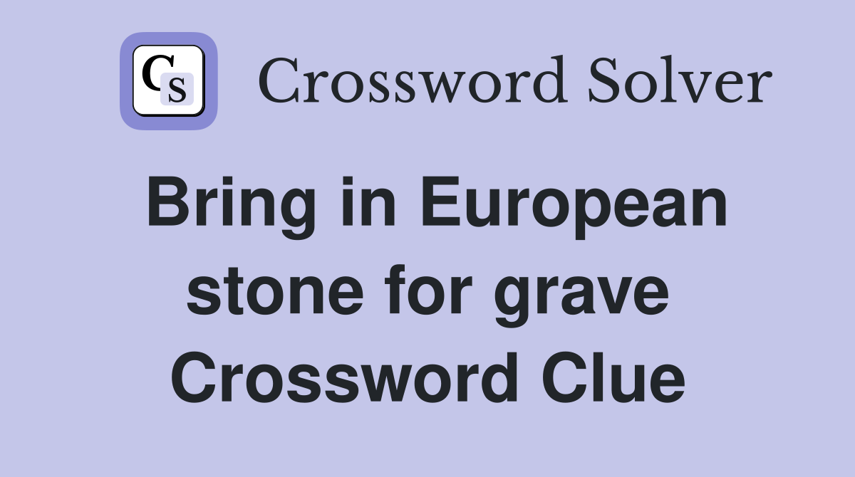 Bring in European stone for grave Crossword Clue