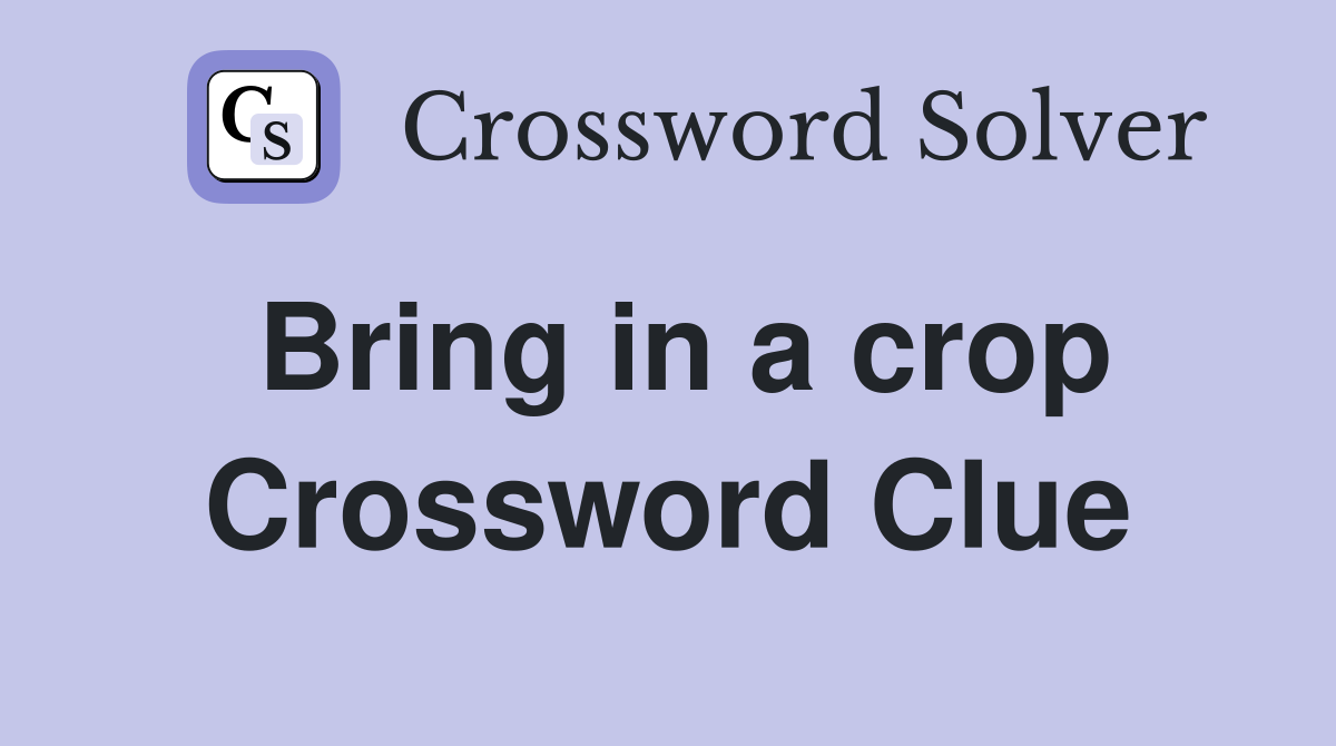 Bring in a crop Crossword Clue