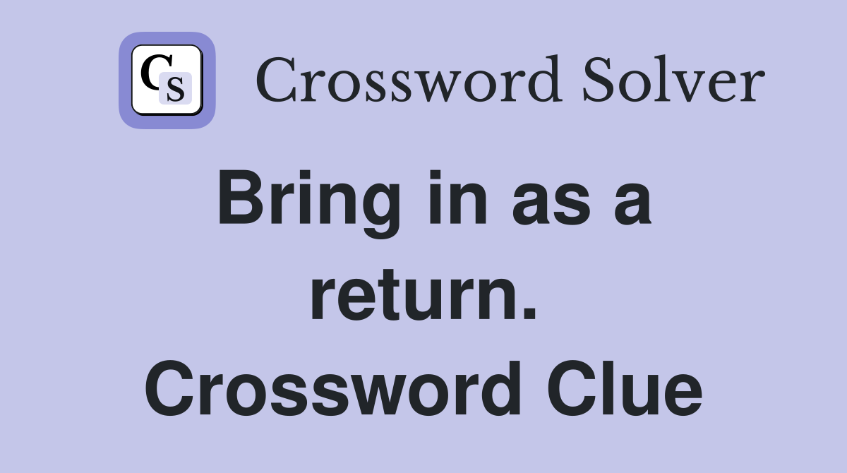 Bring in as a return. Crossword Clue