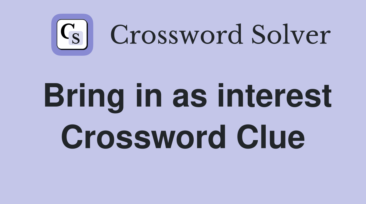 Bring in as interest Crossword Clue