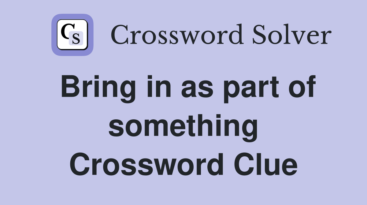 Bring in as part of something Crossword Clue