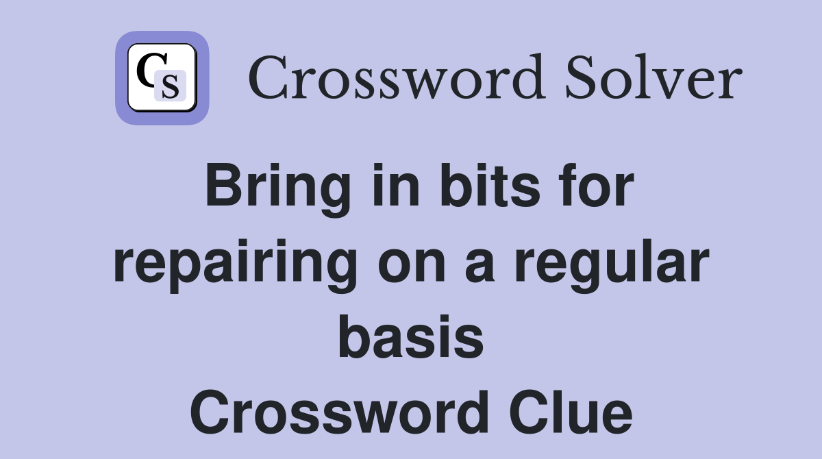 Bring in bits for repairing on a regular basis Crossword Clue