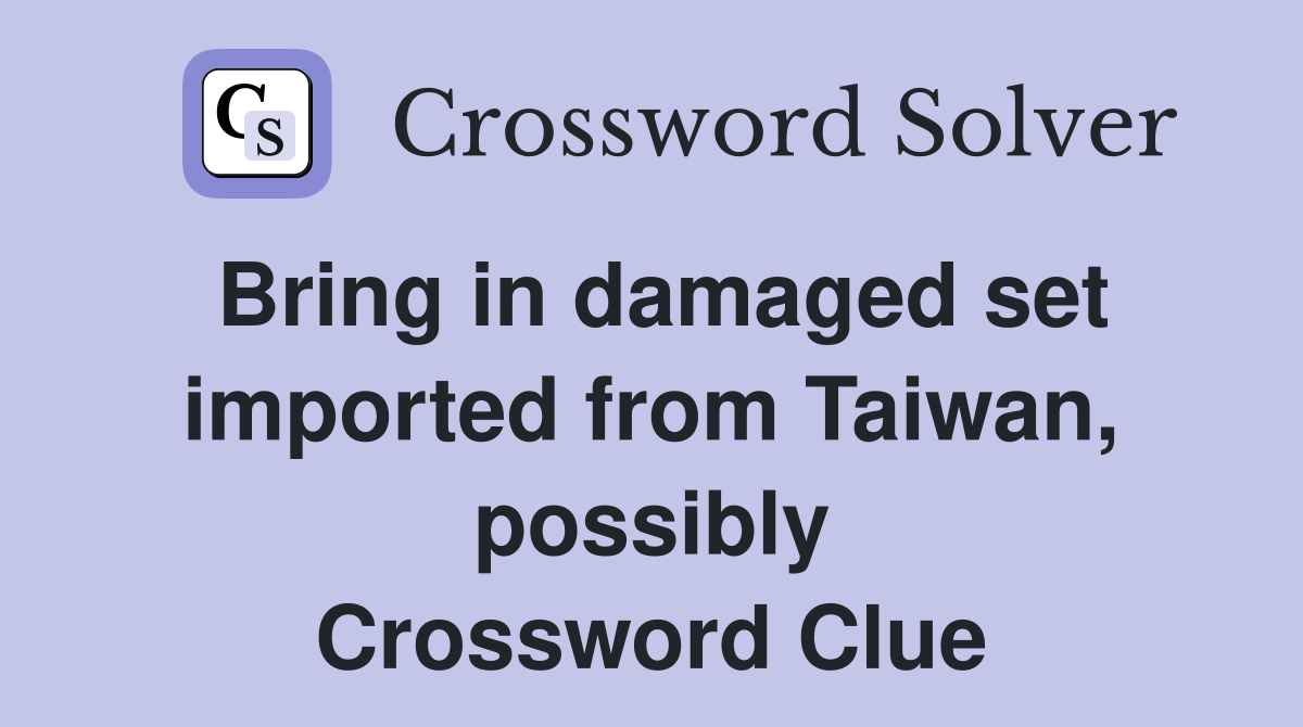 Bring in damaged set imported from Taiwan, possibly Crossword Clue