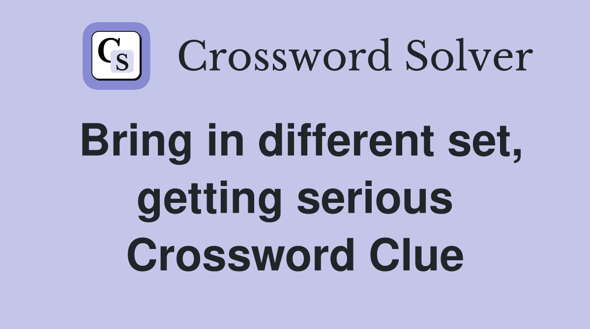 Bring in different set, getting serious Crossword Clue