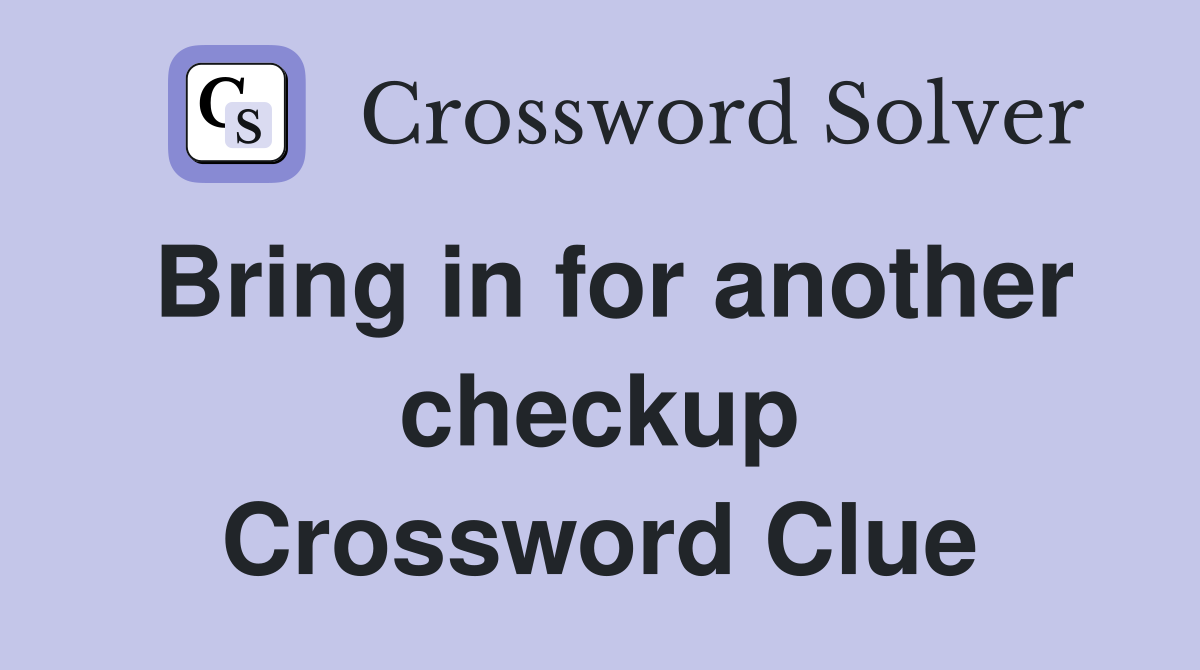 Bring in for another checkup Crossword Clue