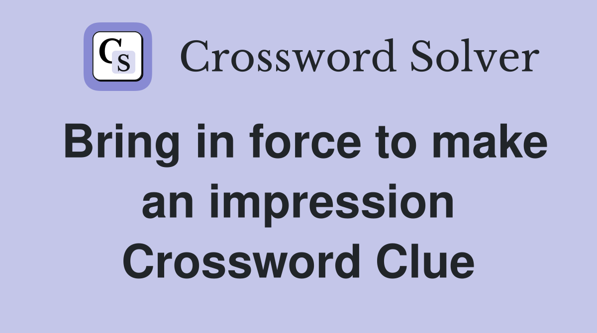 Bring in force to make an impression Crossword Clue