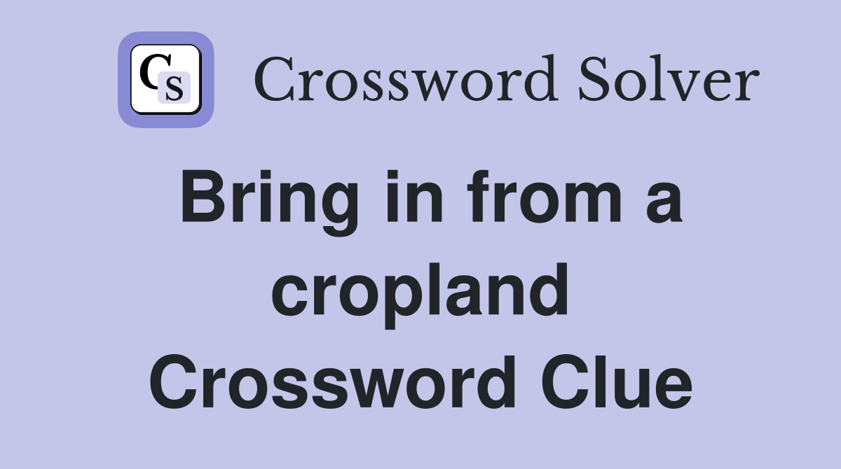 Bring in from a cropland Crossword Clue