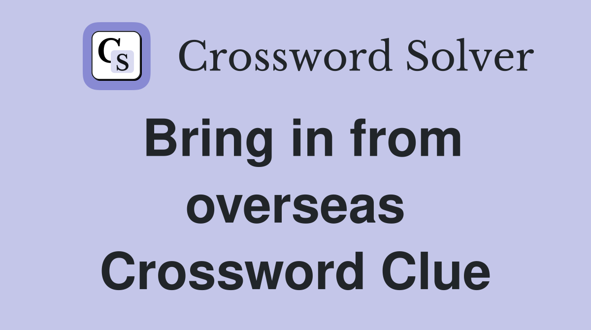 Bring in from overseas Crossword Clue