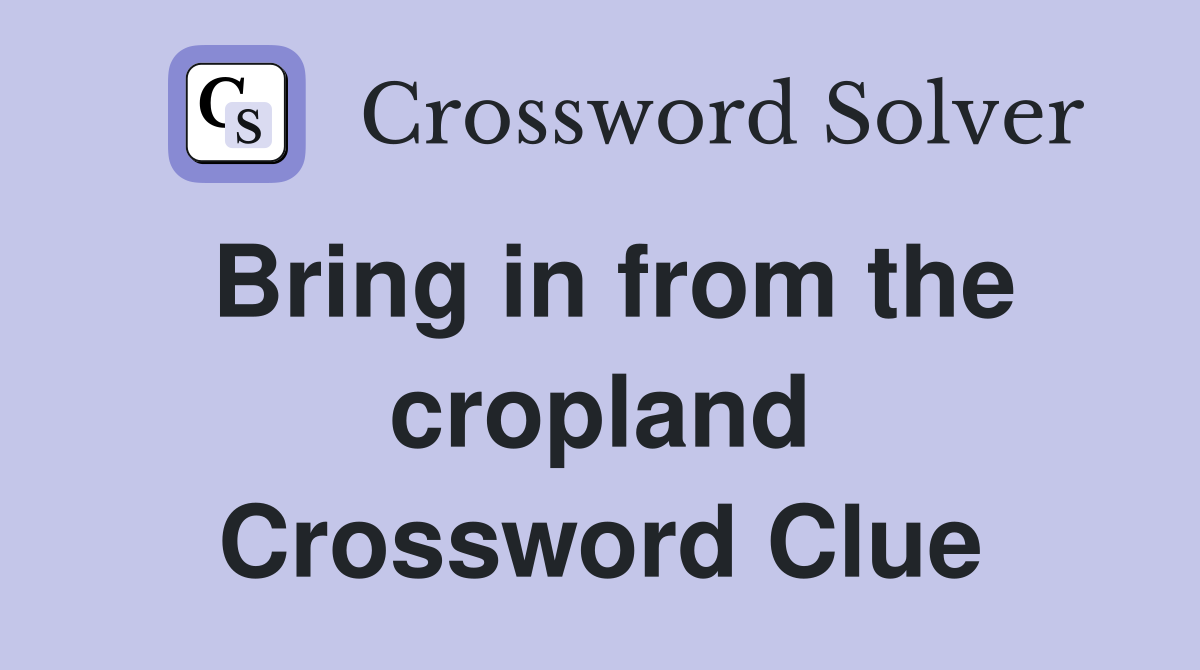 Bring in from the cropland Crossword Clue