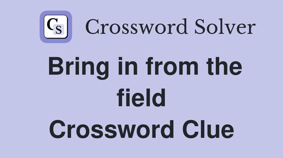 Bring in from the field Crossword Clue