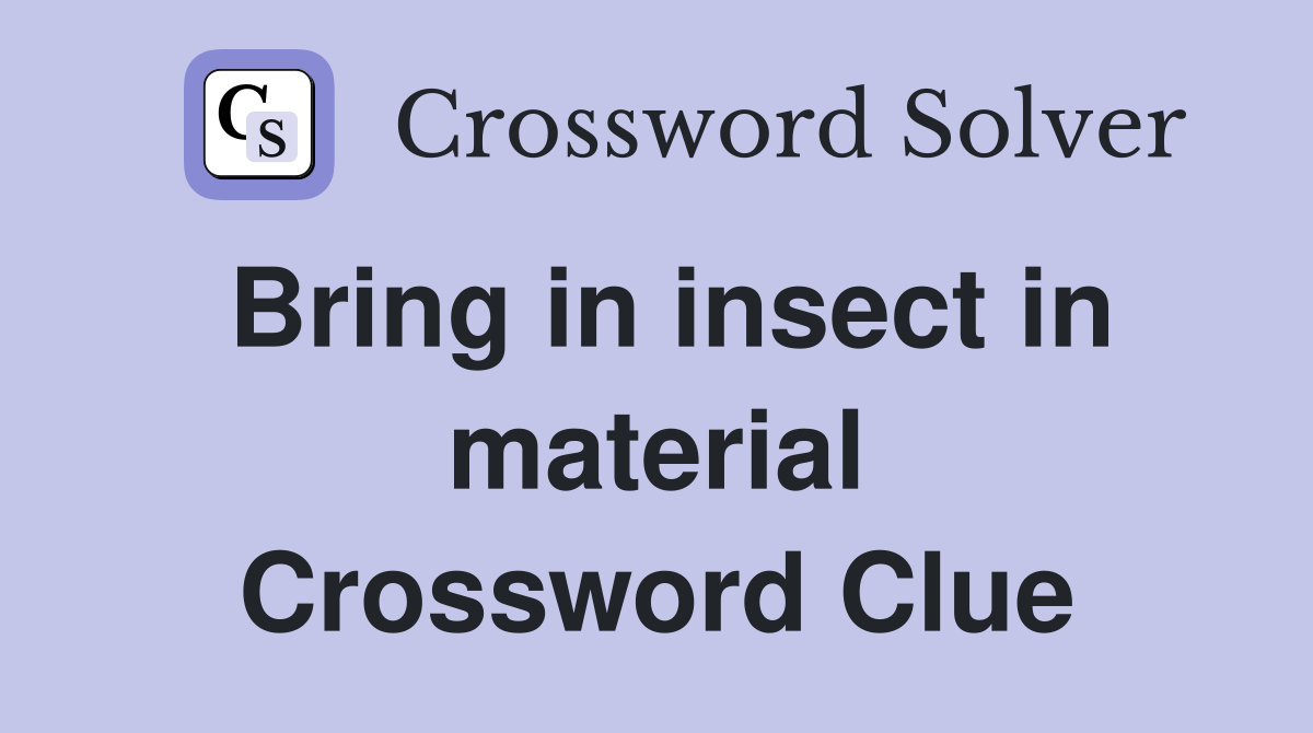 Bring in insect in material Crossword Clue