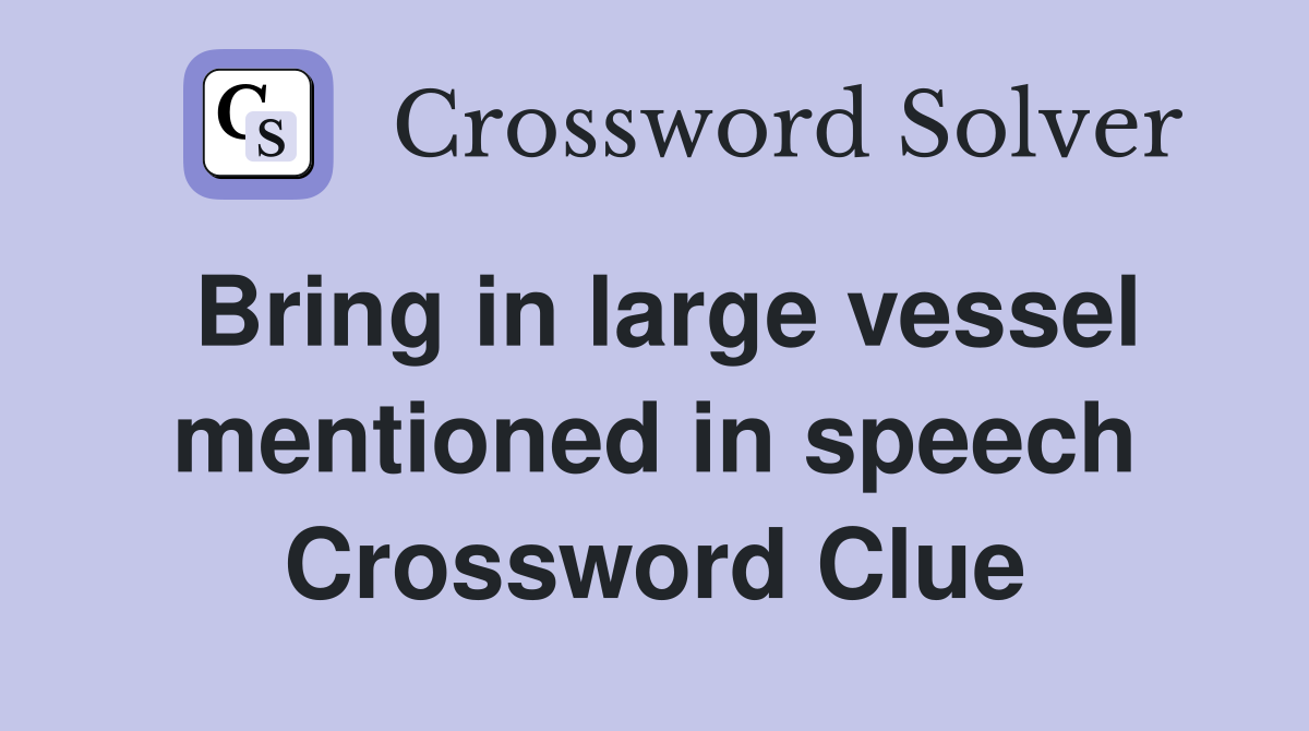 Bring in large vessel mentioned in speech Crossword Clue